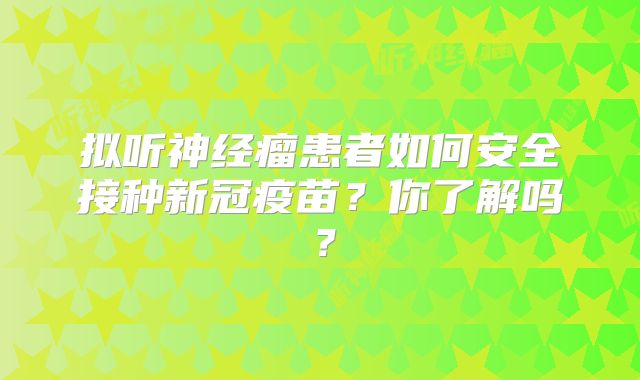 拟听神经瘤患者如何安全接种新冠疫苗？你了解吗？