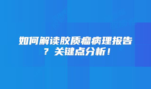 如何解读胶质瘤病理报告？关键点分析！