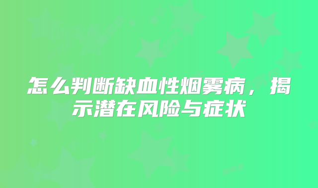 怎么判断缺血性烟雾病，揭示潜在风险与症状