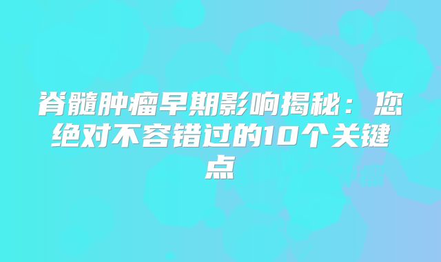 脊髓肿瘤早期影响揭秘：您绝对不容错过的10个关键点