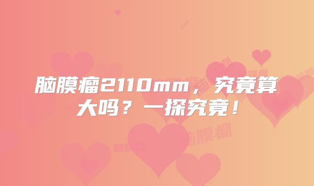 脑膜瘤2110mm，究竟算大吗？一探究竟！