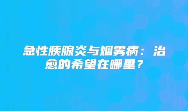 急性胰腺炎与烟雾病：治愈的希望在哪里？