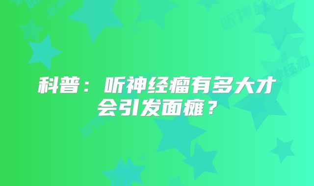 科普：听神经瘤有多大才会引发面瘫？
