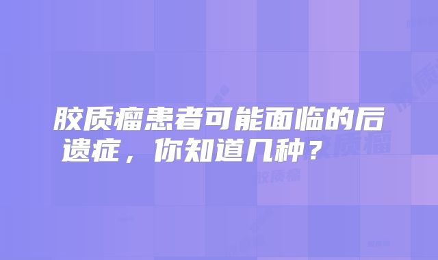 胶质瘤患者可能面临的后遗症，你知道几种？  