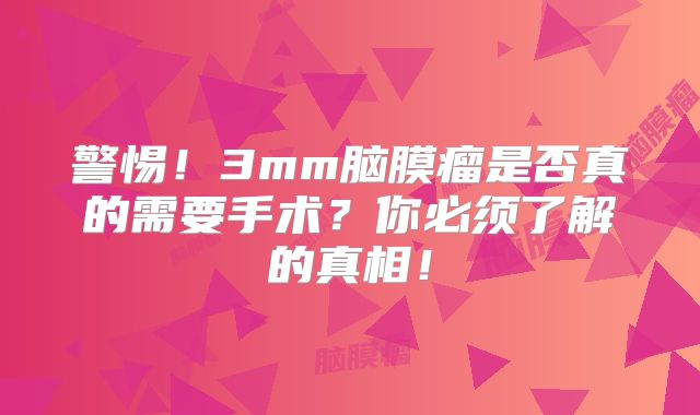 警惕！3mm脑膜瘤是否真的需要手术？你必须了解的真相！