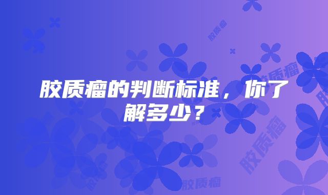 胶质瘤的判断标准，你了解多少？