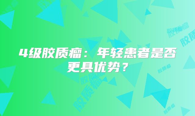 4级胶质瘤：年轻患者是否更具优势？
