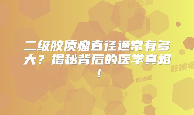 二级胶质瘤直径通常有多大？揭秘背后的医学真相！