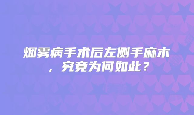 烟雾病手术后左侧手麻木，究竟为何如此？