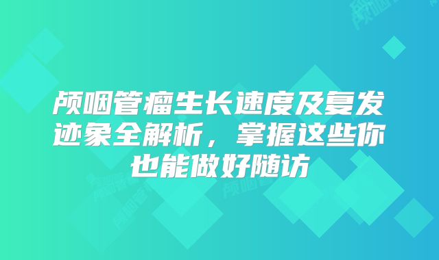 颅咽管瘤生长速度及复发迹象全解析，掌握这些你也能做好随访