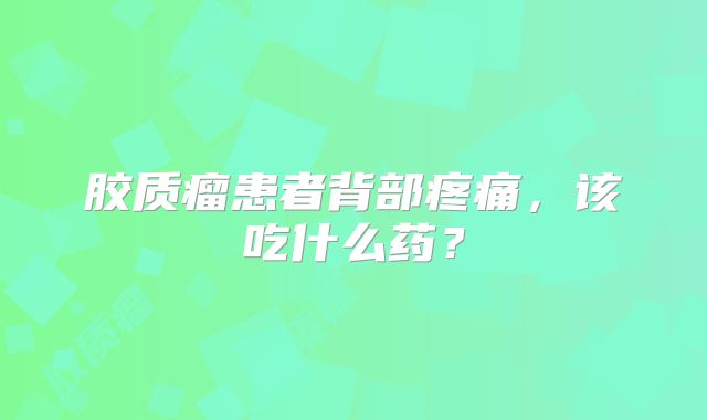 胶质瘤患者背部疼痛，该吃什么药？