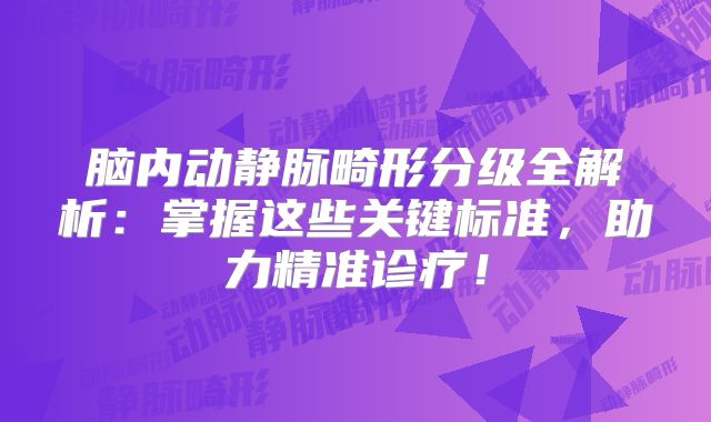 脑内动静脉畸形分级全解析：掌握这些关键标准，助力精准诊疗！