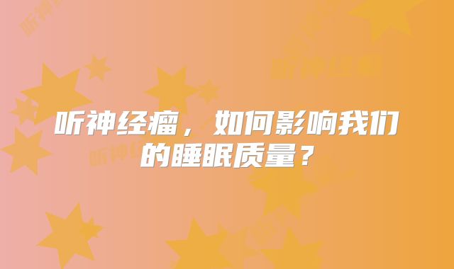 听神经瘤，如何影响我们的睡眠质量？
