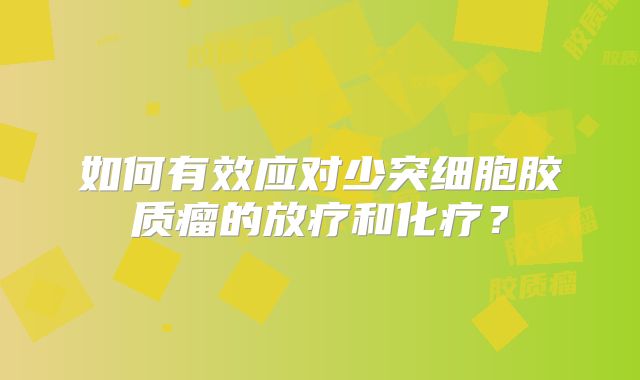 如何有效应对少突细胞胶质瘤的放疗和化疗？