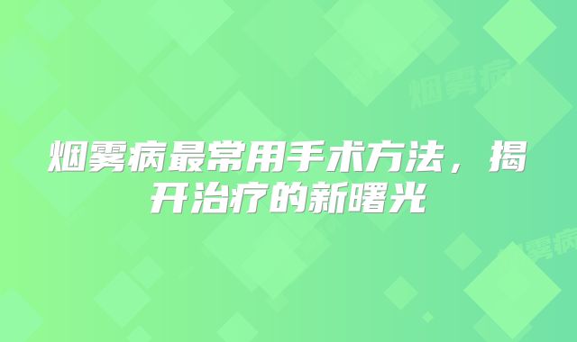 烟雾病最常用手术方法，揭开治疗的新曙光