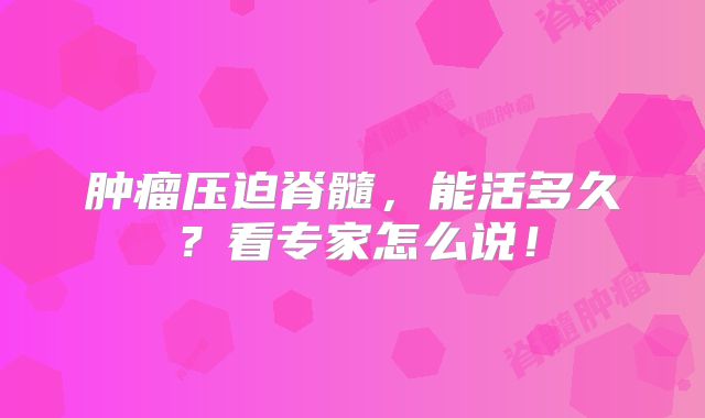 肿瘤压迫脊髓，能活多久？看专家怎么说！