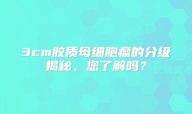 3cm胶质母细胞瘤的分级揭秘，您了解吗？