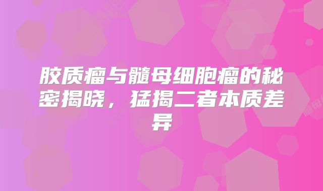 胶质瘤与髓母细胞瘤的秘密揭晓，猛揭二者本质差异