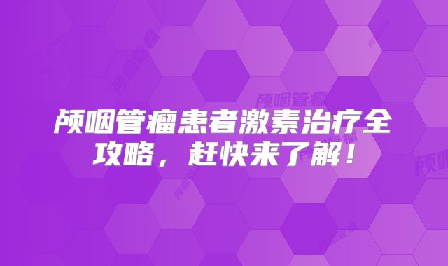 颅咽管瘤患者激素治疗全攻略，赶快来了解！