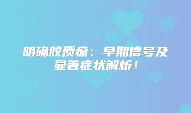 明确胶质瘤：早期信号及显著症状解析！