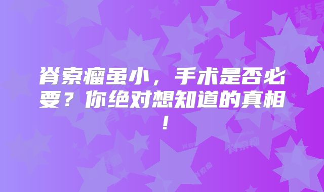 脊索瘤虽小，手术是否必要？你绝对想知道的真相！