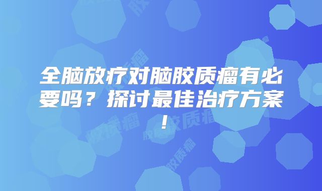 全脑放疗对脑胶质瘤有必要吗？探讨最佳治疗方案！