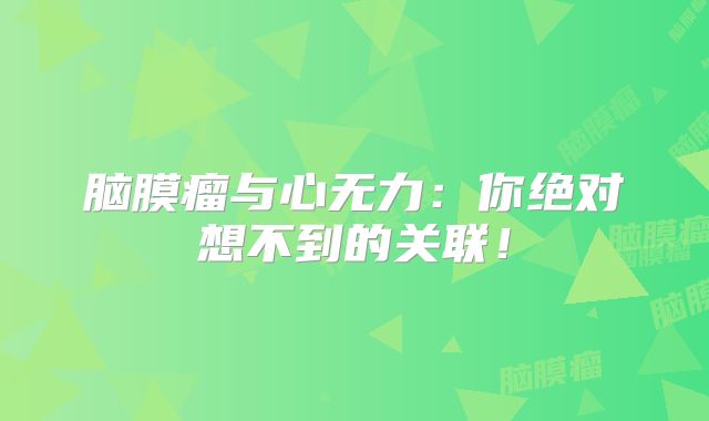 脑膜瘤与心无力：你绝对想不到的关联！