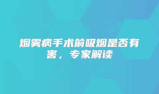 烟雾病手术前吸烟是否有害，专家解读