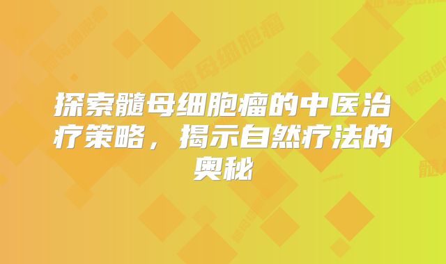 探索髓母细胞瘤的中医治疗策略，揭示自然疗法的奥秘