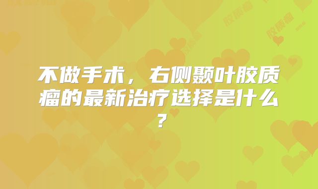 不做手术，右侧颞叶胶质瘤的最新治疗选择是什么？