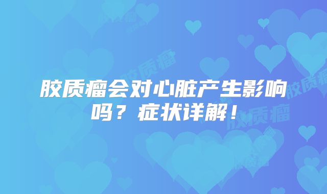 胶质瘤会对心脏产生影响吗？症状详解！