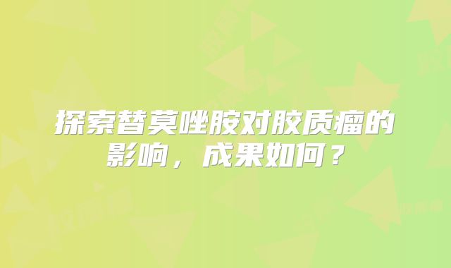 探索替莫唑胺对胶质瘤的影响，成果如何？