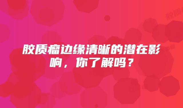 胶质瘤边缘清晰的潜在影响，你了解吗？