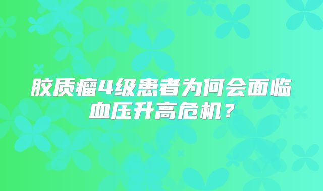 胶质瘤4级患者为何会面临血压升高危机？