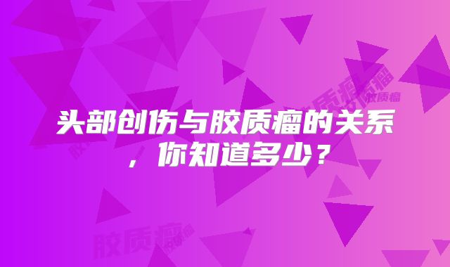 头部创伤与胶质瘤的关系，你知道多少？