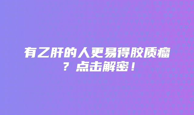 有乙肝的人更易得胶质瘤？点击解密！