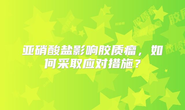 亚硝酸盐影响胶质瘤，如何采取应对措施？