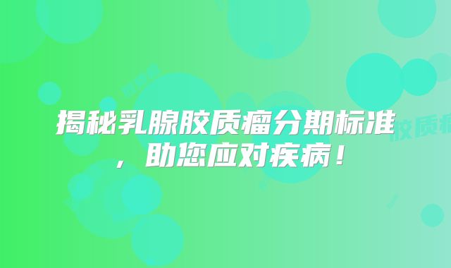揭秘乳腺胶质瘤分期标准，助您应对疾病！