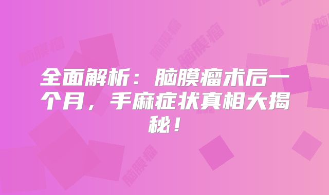 全面解析：脑膜瘤术后一个月，手麻症状真相大揭秘！