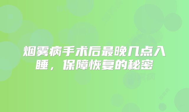 烟雾病手术后最晚几点入睡，保障恢复的秘密