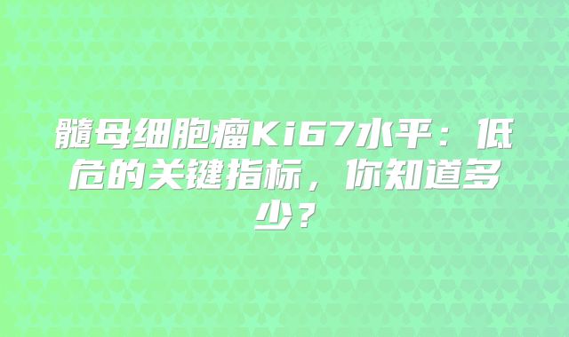 髓母细胞瘤Ki67水平：低危的关键指标，你知道多少？