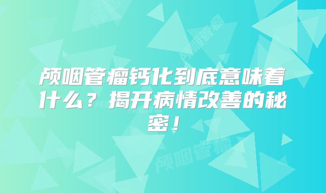 颅咽管瘤钙化到底意味着什么？揭开病情改善的秘密！