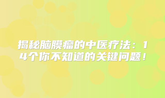 揭秘脑膜瘤的中医疗法：14个你不知道的关键问题！