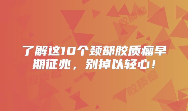 了解这10个颈部胶质瘤早期征兆，别掉以轻心！