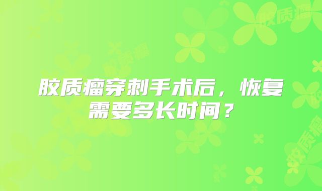 胶质瘤穿刺手术后，恢复需要多长时间？