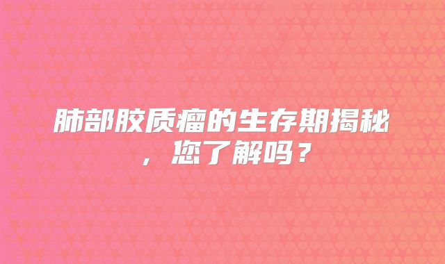 肺部胶质瘤的生存期揭秘，您了解吗？