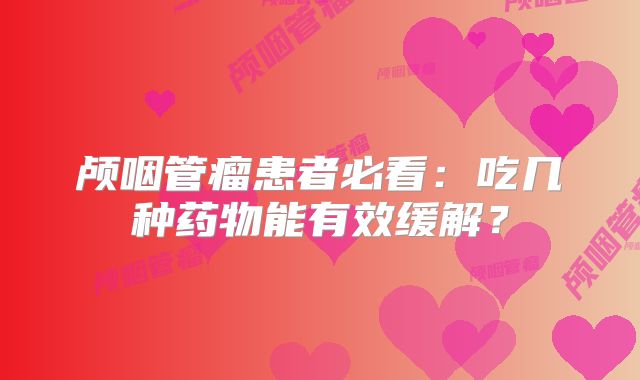 颅咽管瘤患者必看：吃几种药物能有效缓解？