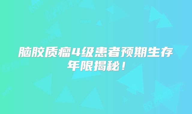 脑胶质瘤4级患者预期生存年限揭秘！