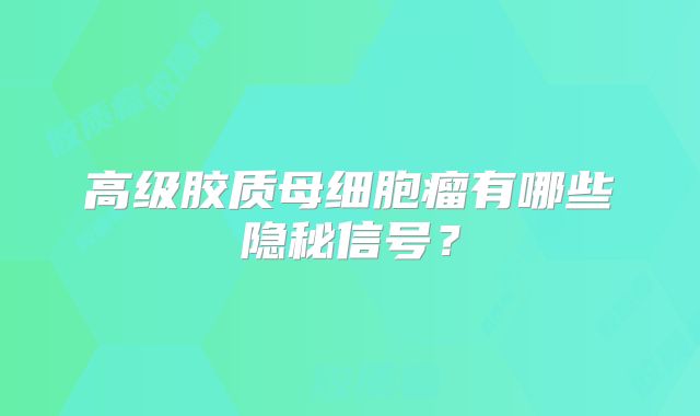 高级胶质母细胞瘤有哪些隐秘信号？