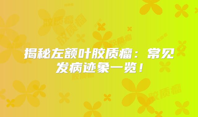 揭秘左额叶胶质瘤：常见发病迹象一览！